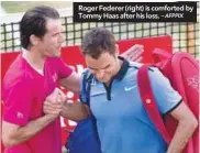  ?? – AFPPIX ?? Roger Federer (right) is comforted by Tommy Haas after his loss.