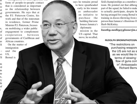  ?? RUDOLPH BROWN/PHOTOGRAPH­ER ?? “The restrictio­ns on purchasing weapons in the US are not as strong as we would like in terms of slowing the flow of guns coming in”: Ambassador Richard Bernal.