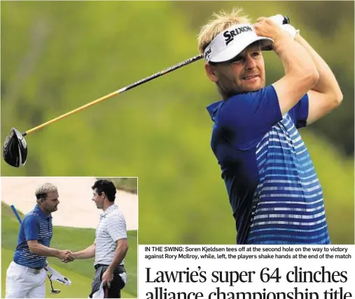  ??  ?? IN THE SWING: Soren Kjeldsen tees off at the second hole on the way to victory against Rory McIlroy, while, left, the players shake hands at the end of the match