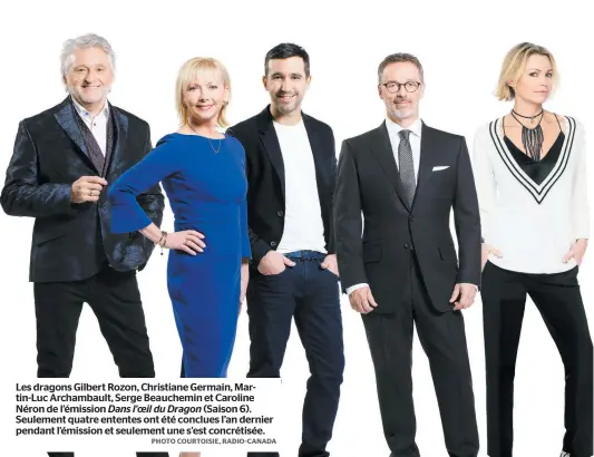  ?? PHOTO COURTOISIE, RADIO-CANADA ?? Les dragons Gilbert Rozon, Christiane Germain, Martin-Luc Archambaul­t, Serge Beauchemin et Caroline Néron de l’émission Dans l’oeil du Dragon (Saison 6). Seulement quatre ententes ont été conclues l’an dernier pendant l’émission et seulement une s’est...