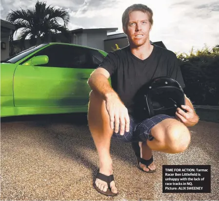  ?? Picture: ALIX SWEENEY ?? TIME FOR ACTION: Tarmac Racer Ben Littlefiel­d is unhappy with the lack of race tracks in NQ.