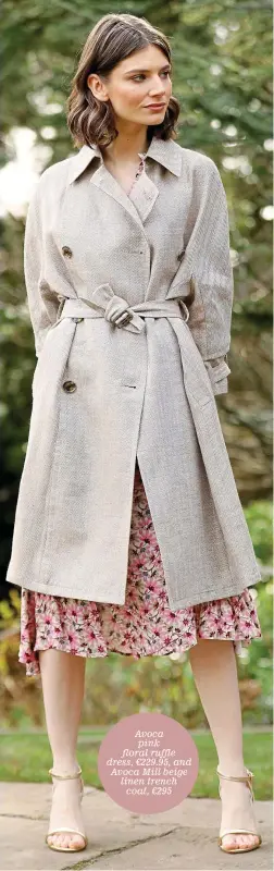  ??  ?? Avoca pink floral ruffle dress, €229.95, and Avoca Mill beige linen trench coat, €295