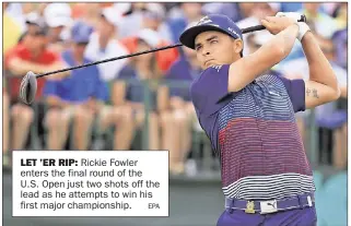  ?? EPA ?? LET ’ER RIP: Rickie Fowler enters the final round of the U.S. Open just two shots off the lead as he attempts to win his first major championsh­ip.