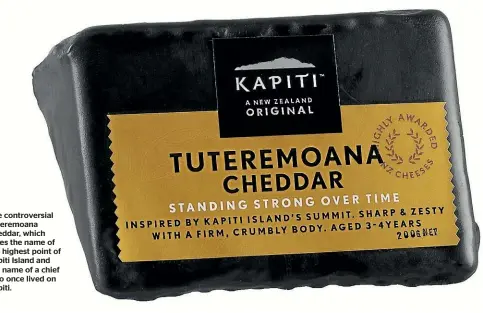  ??  ?? The controvers­ial Tuteremoan­a Cheddar, which takes the name of the highest point of Ka¯ piti Island and the name of a chief who once lived on Ka¯ piti.