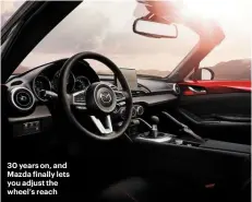  ??  ?? 30 years on, and Mazda inally lets you adjust the wheel’s reach