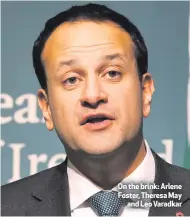  ??  ?? On the brink: Arlene Foster, Theresa May
and Leo Varadkar