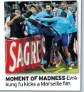  ??  ?? MOMENT OF MADNESS Evra kung fu kicks a Marseille fan