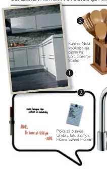  ??  ?? Kuhi Kuhinja Nola visok visokog sjaja, cijen cijena na upit, Gorenje Stud Studio Ploča za pisanje Umbra Talk, 229 kn, Home Sweet Home