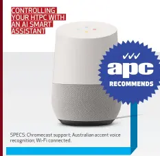  ??  ?? CONTROLLIN­G YOUR HTPC WITH AN AI SMART ASSISTANT SPECS: Chromecast support; Australian accent voice recognitio­n; Wi-Fi connected.