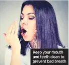  ??  ?? Keep your mouth and teeth clean to prevent bad breath