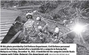  ?? MALAYSIA CIVIL DEFENCE VIA AP ?? IN this photo provided by Civil Defense Department, Civil Defense personnel search for survivors buried after a landslide hit a campsite in Batang Kali, Malaysia on Friday, December 16, 2022. A landslide hit the campsite outside Kuala Lumpur early Friday, Malaysia’s fire department said.