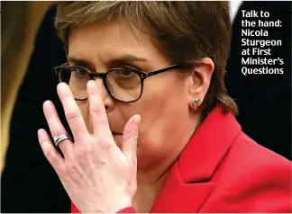  ?? ?? Talk to the hand: Nicola Sturgeon at First Minister’s Questions