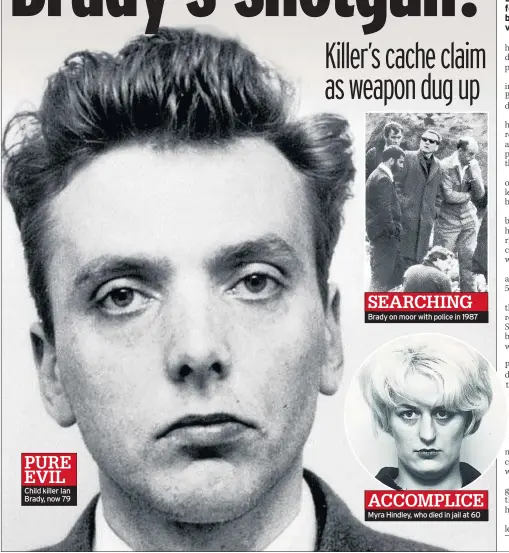  ??  ?? Child killer Ian Brady, now 79 Brady on moor with police in 1987 Myra Hindley, who died in jail at 60 PURE EVIL SEARCHING ACCOMPLICE