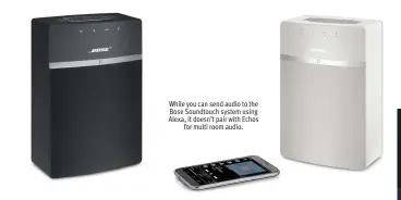  ??  ?? While you can send audio to the Bose Soundtouch system using Alexa, it doesn’t pair with Echos for multi room audio.