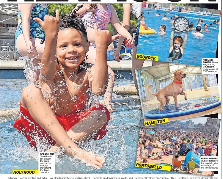  ?? ?? SPLASH OUT Tafari Parris, six, plays in the pools outside the Scottish Parliament. Pic: Dave Johnston
GOUROCK
HAMILTON
PORTOBELLO
POOLING POWER Helen Maguire, six, left. Mastiff cross Moose, at SSPCA centre
PORTY PEOPLE
Hundreds flock to the beach to take advantage of the temperatur­es