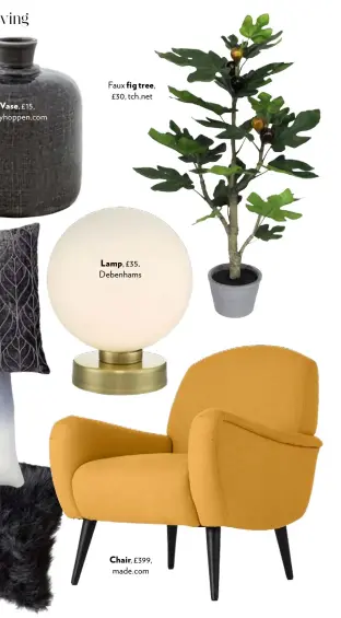  ??  ?? Vase, £15, kellyhoppe­n.com Faux fig tree,£30, tch.net Lamp, £35, Debenhams Chair, £399, made.com