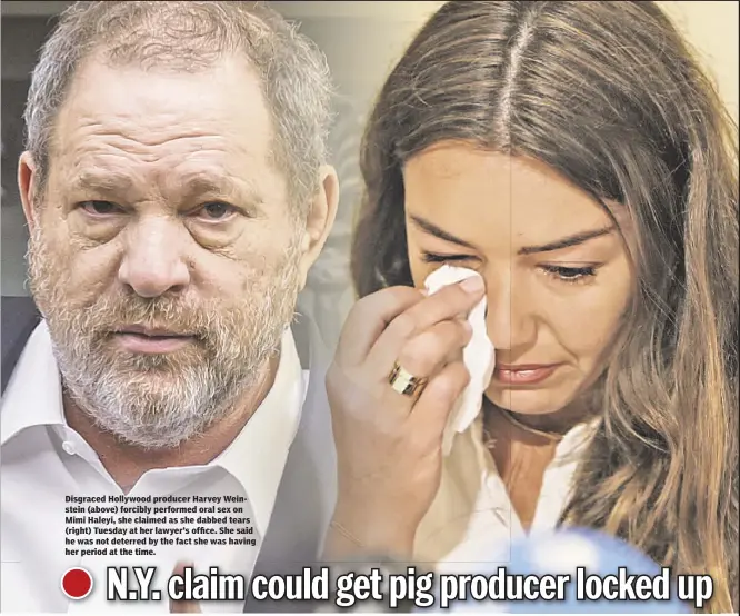  ??  ?? Disgraced Hollywood producer Harvey Weinstein (above) forcibly performed oral sex on Mimi Haleyi, she claimed as she dabbed tears (right) Tuesday at her lawyer’s office. She said he was not deterred by the fact she was having her period at the time.