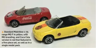  ??  ?? ▼ Standard Matchbox 1-75 range MG F in yellow, with MG branding, and Coca Cola version in red that featured in a five-piece set, as well as in a single model pack.