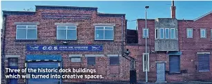  ?? ?? Three of the historic dock buildings which will turned into creative spaces.