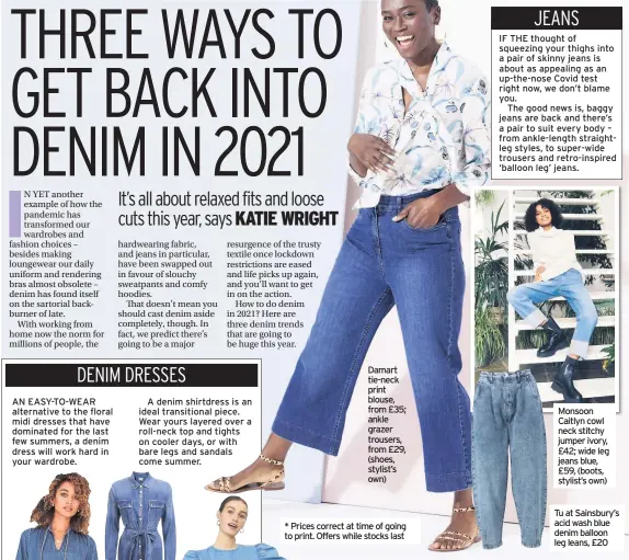  ??  ?? Damart tie-neck print blouse, from £35; ankle grazer trousers, from £29, (shoes, stylist’s own) * Prices correct at time of going to print. Offers while stocks last
Monsoon Caitlyn cowl neck stitchy jumper ivory, £42; wide leg jeans blue, £59, (boots, stylist’s own)
Tu at Sainsbury’s acid wash blue denim balloon leg leans, £20