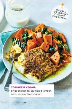  ??  ?? Swap the fish for crumbled tempeh and use dairy-free yoghurt. 495 CAL PER S SERV COOK ING TIME ING 25 MINS TO MAKE IT VEGAN: