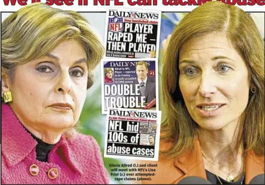  ??  ?? Gloria Allred (l.) and client will meet with NFL’s Lisa Friel (r.) over attempted
rape claims (above).