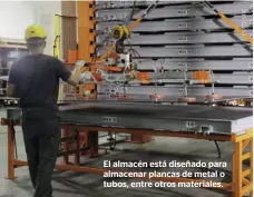  ??  ?? El almacén está diseñado para almacenar plancas de metal o tubos, entre otros materiales.