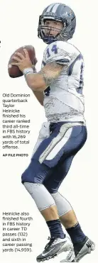  ?? AP FILE PHOTO ?? Old Dominion quarterbac­k Taylor Heinicke finished his career ranked third all-time in FBS history with 16,269 yards of total offense.
Heinicke also finished fourth in FBS history in career TD passes (132) and sixth in career passing yards (14,959).