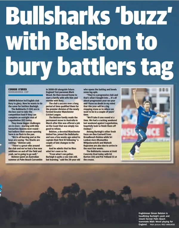 ?? Main picture: REGI VARGHESE ?? Englishman Simon Belston is headlining Burleigh’s push and (inset) former Palm Beach teammate Mark Wood playing for England.