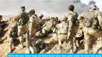  ?? — AFP ?? RAS AL-AIN, Syria: Turkish troops and Turkish-backed Syrian rebels gather outside this border town during their assault on Kurdish-held border towns in northeaste­rn Syria.