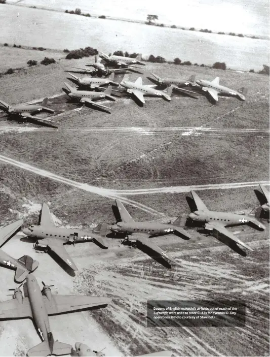  ??  ?? Dozens of English makeshift airfields out of reach of the Luftwaffe were used to store C-47s for eventual D-Day operations. (Photo courtesy of Stan Piet)