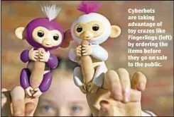  ??  ?? Cyberbots are taking advantage of toy crazes like Fingerling­s (left) by ordering the items before they go on sale to the public.