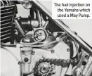  ??  ?? The fuel injection on the Yamaha which used a May Pump.