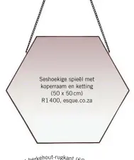  ??  ?? Seshoekige spieël met koperraam en ketting (50x50cm) R1 400, esque.co.za