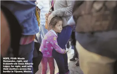  ?? AP FILE PHOTOS ?? HOPE, FEAR: Nicole Hernandez, right, and 9-month-old Jesus Alberto Lopez, far right, wait with their mothers across the border in Tijuana, Mexico.