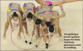  ?? PHOTO: GETTY IMAGES ?? No medal joy: Israel’s golden hopes for their rhythmic gymnasts came to nothing