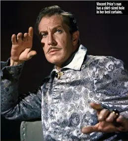  ??  ?? Vincent Price’s nan has a shirt- sized hole in her best curtains.