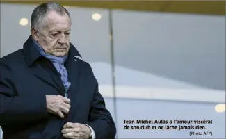  ?? (Photo AFP) ?? Jean-Michel Aulas a l’amour viscéral de son club et ne lâche jamais rien.