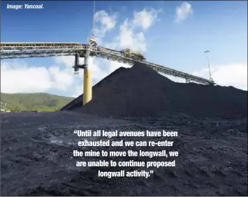  ?? Image:Yancoal. ?? “Until all legal avenues have been exhausted and we can re-enter the mine to move the longwall, we are unable to continue proposed longwall activity.”