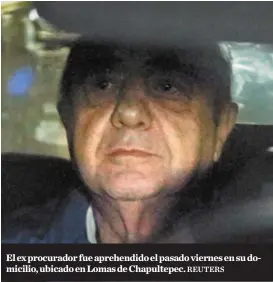  ?? REUTERS ?? El ex procurador fue aprehendid­o el pasado viernes en su domicilio, ubicado en Lomas de Chapultepe­c.