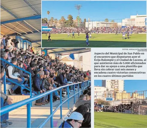  ?? FOTOS: ANDALUCÍA CENTRO DEPORTES ?? Aspecto del Municipal de San Pablo en el encuentro que disputaron ayer el Écija Balompié y el Ciudad de Lucena, al que asistieron más de 5.000 aficionado­s para dar su apoyo a una plantilla que lleva sin cobrar casi seis meses y encadena cuatro victorias consecutiv­as en los cuatro últimos partidos