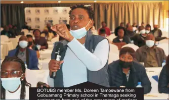  ?? ?? BOTUBS member Ms. Doreen Tamoswane from Gobuamang Primary school in Thamaga seeking explanatio­n from one of the presenters of motions.