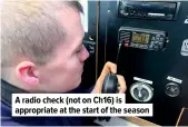  ?? ?? A radio check (not on Ch16) is appropriat­e at the start of the season