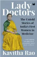  ??  ?? Name: Lady Doctors: The
Untold Stories of India’s First Women in Medicine Author: Kavitha Rao
Publicatio­n: Westland Non-Fiction
Pages: 280
Price: `499