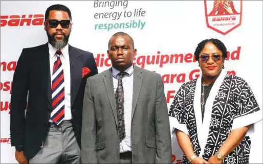  ?? ?? L-R: Mr. Alex Cole, Executive Director, Sahara Group; Dr. Igbinovia Imuetinyan, Medical Director, Maitama District Hospital, Abuja, and Ejiro Gray, Director, Sahara Group Foundation at the donation of medical equipment to Maitama District Hospital, Abuja, by Sahara Group Foundation, recently