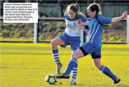  ?? Picture: IAN APPLEBY ?? Lauren Robson (blue and white top) scored twice in each half for Blyth in their 6-0 victory over Guisboroug­h in the North East Women’s League Northern Division.