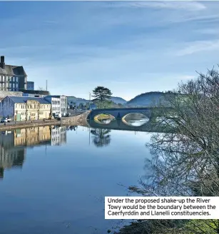  ?? ?? Under the proposed shake-up the River Towy would be the boundary between the Caerfyrddi­n and Llanelli constituen­cies.