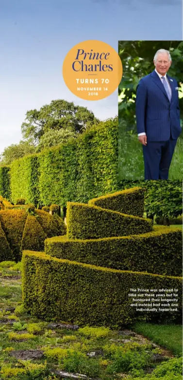  ??  ?? The Prince was advised to take out these yews but he honoured their longevity and instead had each one individual­ly topiarised.