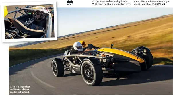  ??  ?? Atom 4 is hugely fast and immense fun on road as well as track