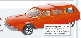  ??  ?? Matchbox Superfast Citroën CX Estate pre-production model up for sale at Bury St Edmunds this Saturday.